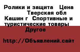 Ролики и защита › Цена ­ 2 000 - Тверская обл., Кашин г. Спортивные и туристические товары » Другое   